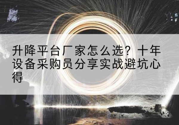 南江升降平台厂家-怎么选？十年设备采购员分享实战避坑心得