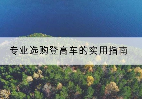 南江电动登高车厂家推荐-专业选购登高车的实用指南