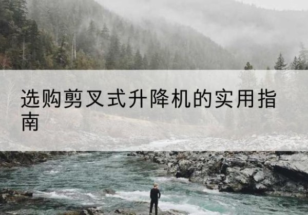 南江剪叉式升降机怎么选-选购剪叉式升降机的实用指南